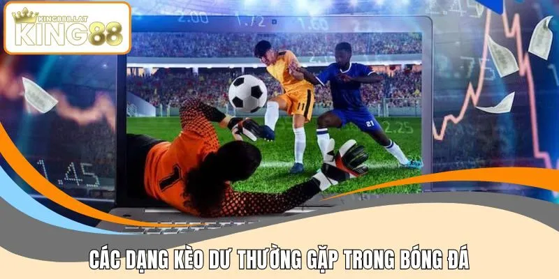 Các dạng kèo dư thường gặp trong bóng đá