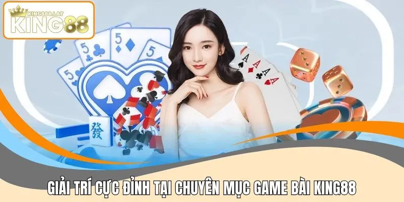 Giải trí cực đỉnh tại chuyên mục game bài KING88